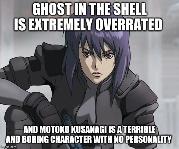 gits overrated | GHOST IN THE SHELL IS EXTREMELY OVERRATED; AND MOTOKO KUSANAGI IS A TERRIBLE AND BORING CHARACTER WITH NO PERSONALITY | image tagged in ghost in the shell | made w/ Imgflip meme maker