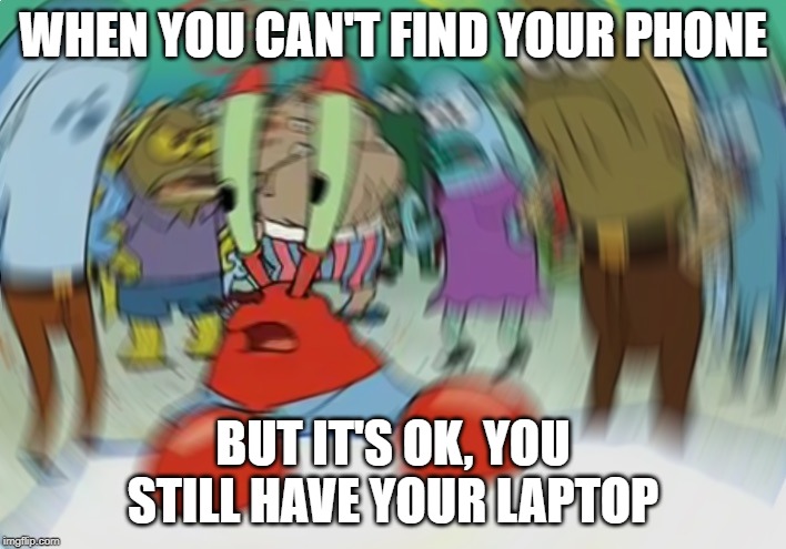 Mr Krabs Blur Meme | WHEN YOU CAN'T FIND YOUR PHONE; BUT IT'S OK, YOU STILL HAVE YOUR LAPTOP | image tagged in memes,mr krabs blur meme | made w/ Imgflip meme maker