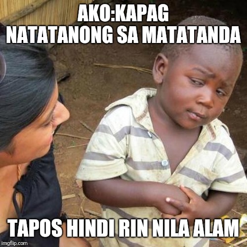 Third World Skeptical Kid Meme | AKO:KAPAG NATATANONG SA MATATANDA; TAPOS HINDI RIN NILA ALAM | image tagged in memes,third world skeptical kid | made w/ Imgflip meme maker