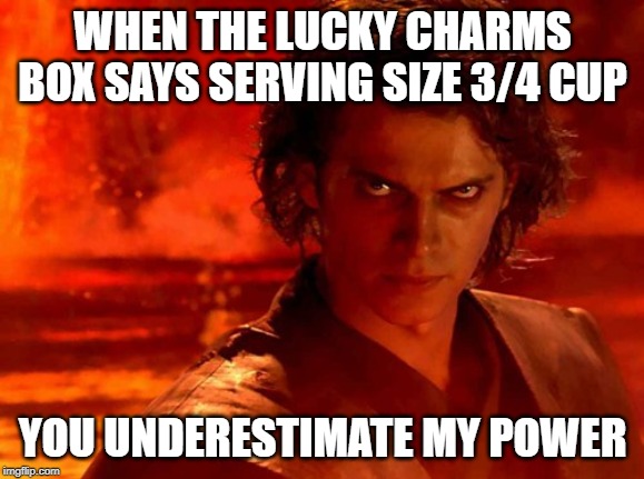 You Underestimate My Power Meme | WHEN THE LUCKY CHARMS BOX SAYS SERVING SIZE 3/4 CUP; YOU UNDERESTIMATE MY POWER | image tagged in memes,you underestimate my power | made w/ Imgflip meme maker