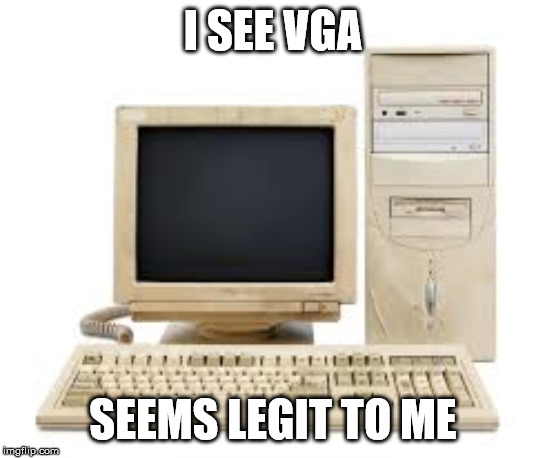I SEE VGA SEEMS LEGIT TO ME | image tagged in old pc | made w/ Imgflip meme maker