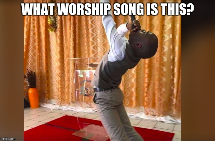 WHAT WORSHIP SONG IS THIS? | image tagged in christianity,memes,funny memes,religion,worship,first world problems | made w/ Imgflip meme maker