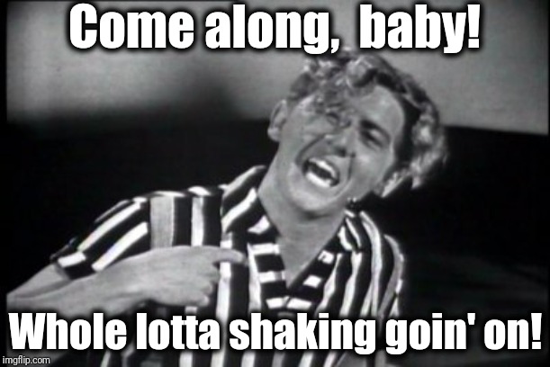 Jerry Lee Lewis | Come along,  baby! Whole lotta shaking goin' on! | image tagged in jerry lee lewis | made w/ Imgflip meme maker