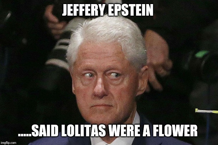  JEFFERY EPSTEIN; .....SAID LOLITAS WERE A FLOWER | image tagged in bill clinton,creeper | made w/ Imgflip meme maker