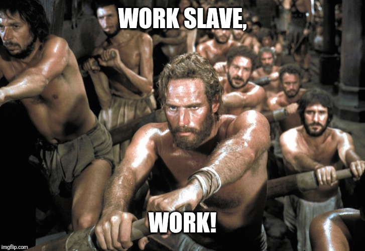 Galley Slaves | WORK SLAVE, WORK! | image tagged in galley slaves | made w/ Imgflip meme maker