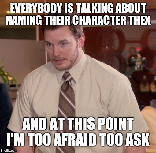 Chris Pratt meme | EVERYBODY IS TALKING ABOUT NAMING THEIR CHARACTER THEX; AND AT THIS POINT I'M TOO AFRAID TOO ASK | image tagged in chris pratt meme | made w/ Imgflip meme maker