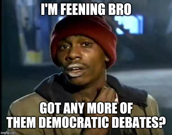 Y'all Got Any More Of That |  I'M FEENING BRO; GOT ANY MORE OF THEM DEMOCRATIC DEBATES? | image tagged in memes,y'all got any more of that | made w/ Imgflip meme maker