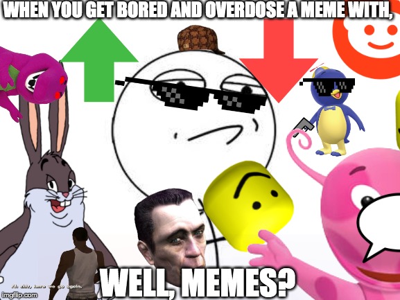 Memes | WHEN YOU GET BORED AND OVERDOSE A MEME WITH, WELL, MEMES? | image tagged in memes,too many tags,too damn high,big chungus | made w/ Imgflip meme maker