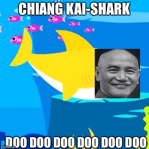 Chiang Kai-Shark | CHIANG KAI-SHARK; DOO DOO DOO DOO DOO DOO | image tagged in chiang kai-shek,taiwan,china,baby shark | made w/ Imgflip meme maker