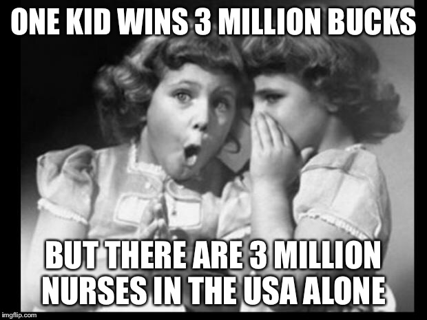 Friends sharing | ONE KID WINS 3 MILLION BUCKS BUT THERE ARE 3 MILLION NURSES IN THE USA ALONE | image tagged in friends sharing | made w/ Imgflip meme maker