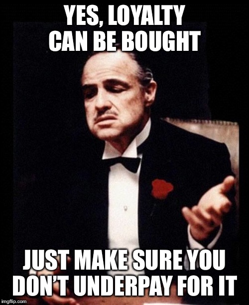 godfather | YES, LOYALTY CAN BE BOUGHT JUST MAKE SURE YOU DON’T UNDERPAY FOR IT | image tagged in godfather | made w/ Imgflip meme maker