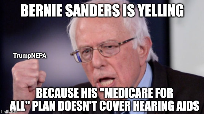 Why is this man yelling | BERNIE SANDERS IS YELLING; TrumpNEPA; BECAUSE HIS "MEDICARE FOR ALL" PLAN DOESN'T COVER HEARING AIDS | image tagged in bernie sanders,medicare | made w/ Imgflip meme maker