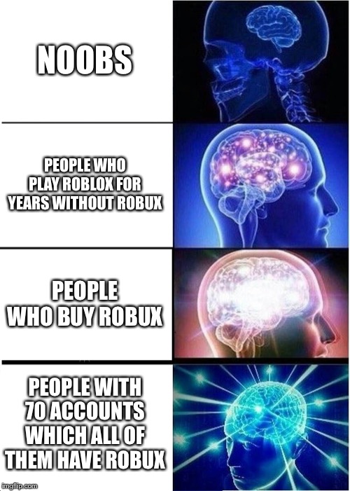 Expanding Brain Meme | NOOBS PEOPLE WHO PLAY ROBLOX FOR YEARS WITHOUT ROBUX PEOPLE WHO BUY ROBUX PEOPLE WITH 70 ACCOUNTS WHICH ALL OF THEM HAVE ROBUX | image tagged in memes,expanding brain | made w/ Imgflip meme maker