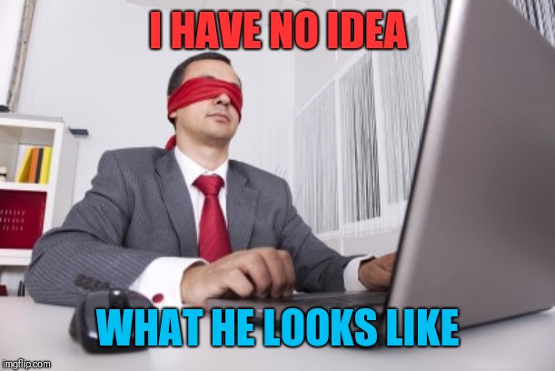 Blindfolded | I HAVE NO IDEA WHAT HE LOOKS LIKE | image tagged in blindfolded | made w/ Imgflip meme maker