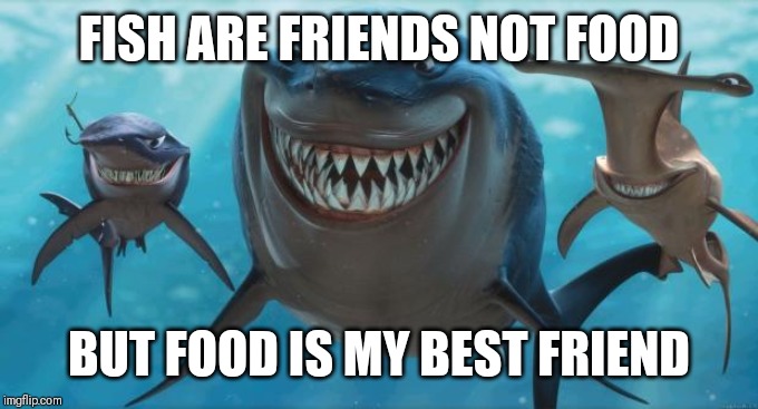Finding Nemo Sharks | FISH ARE FRIENDS NOT FOOD; BUT FOOD IS MY BEST FRIEND | image tagged in finding nemo sharks | made w/ Imgflip meme maker