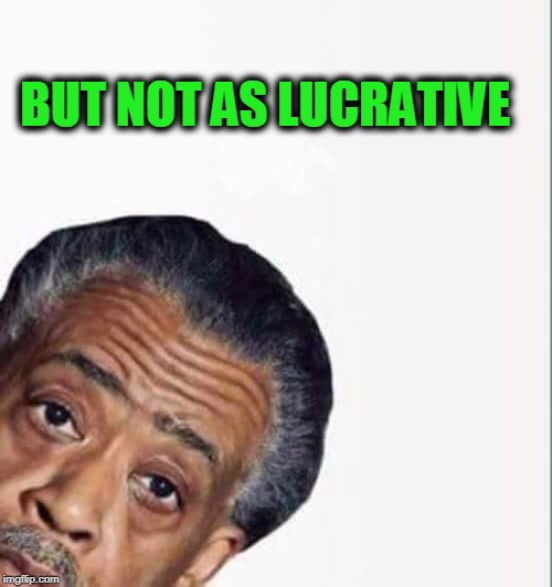 al sharpton | BUT NOT AS LUCRATIVE | image tagged in al sharpton | made w/ Imgflip meme maker