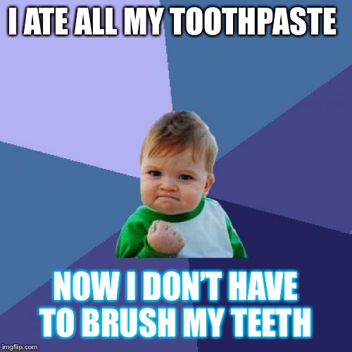 Success Kid | I ATE ALL MY TOOTHPASTE; NOW I DON’T HAVE TO BRUSH MY TEETH | image tagged in memes,success kid | made w/ Imgflip meme maker
