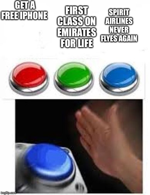 Red Green Blue Buttons | GET A FREE IPHONE; FIRST CLASS ON EMIRATES FOR LIFE; SPIRIT AIRLINES NEVER FLYES AGAIN | image tagged in red green blue buttons | made w/ Imgflip meme maker