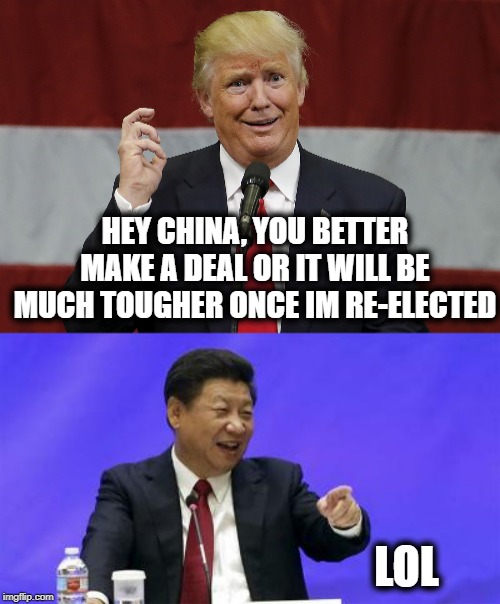 And why would China deal with a scammer? | HEY CHINA, YOU BETTER MAKE A DEAL OR IT WILL BE MUCH TOUGHER ONCE IM RE-ELECTED; LOL | image tagged in xi jinping laughing,memes,politics,impeach trump,maga | made w/ Imgflip meme maker