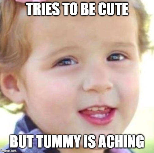 TRIES TO BE CUTE; BUT TUMMY IS ACHING | made w/ Imgflip meme maker