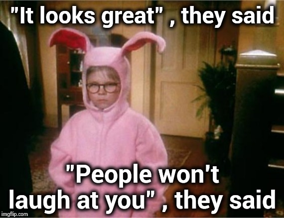 Christmas Story | "It looks great" , they said "People won't laugh at you" , they said | image tagged in christmas story | made w/ Imgflip meme maker