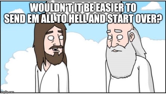 Jesus and God | WOULDN'T IT BE EASIER TO SEND EM ALL TO HELL AND START OVER? | image tagged in jesus and god | made w/ Imgflip meme maker