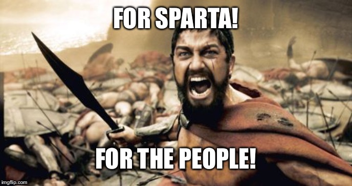 Sparta Leonidas | FOR SPARTA! FOR THE PEOPLE! | image tagged in memes,sparta leonidas | made w/ Imgflip meme maker