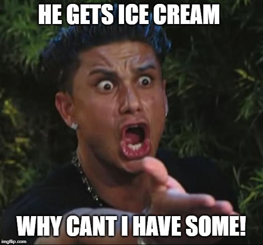 DJ Pauly D | HE GETS ICE CREAM; WHY CANT I HAVE SOME! | image tagged in memes,dj pauly d | made w/ Imgflip meme maker