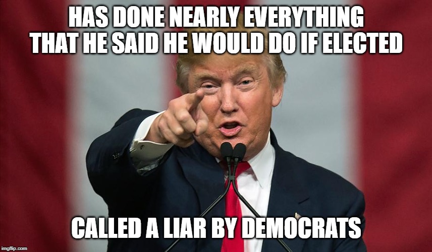 Donald Trump Birthday | HAS DONE NEARLY EVERYTHING THAT HE SAID HE WOULD DO IF ELECTED; CALLED A LIAR BY DEMOCRATS | image tagged in donald trump birthday | made w/ Imgflip meme maker