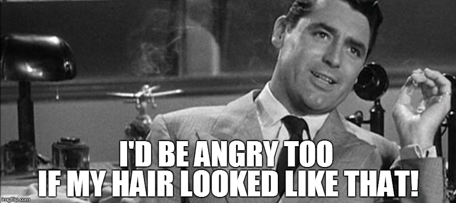 I'D BE ANGRY TOO IF MY HAIR LOOKED LIKE THAT! | made w/ Imgflip meme maker