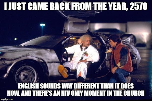 Back to the future | I JUST CAME BACK FROM THE YEAR, 2570; ENGLISH SOUNDS WAY DIFFERENT THAN IT DOES NOW, AND THERE'S AN NIV ONLY MOMENT IN THE CHURCH | image tagged in back to the future,bible,holy bible,christianity,time travel,funny memes | made w/ Imgflip meme maker