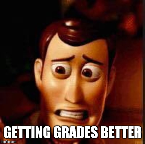 Yikes | GETTING GRADES BETTER | image tagged in yikes | made w/ Imgflip meme maker