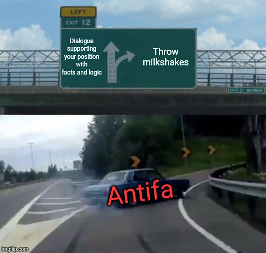 Left Exit 12 Off Ramp | Dialogue supporting your position with facts and logic; Throw milkshakes; Antifa | image tagged in memes,left exit 12 off ramp,antifa | made w/ Imgflip meme maker