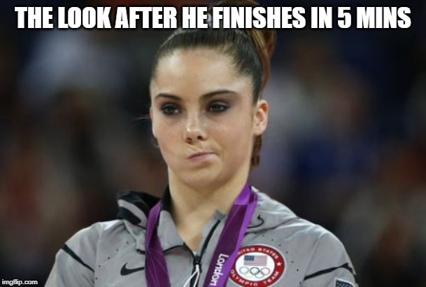McKayla Maroney Not Impressed Meme |  THE LOOK AFTER HE FINISHES IN 5 MINS | image tagged in memes,mckayla maroney not impressed | made w/ Imgflip meme maker