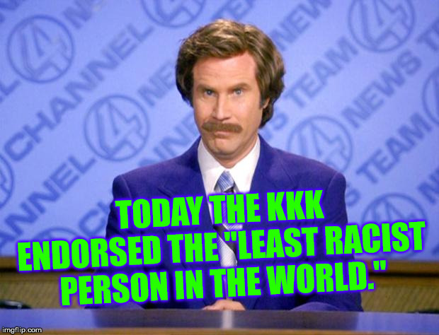 This just in  | TODAY THE KKK ENDORSED THE "LEAST RACIST PERSON IN THE WORLD." | image tagged in this just in | made w/ Imgflip meme maker