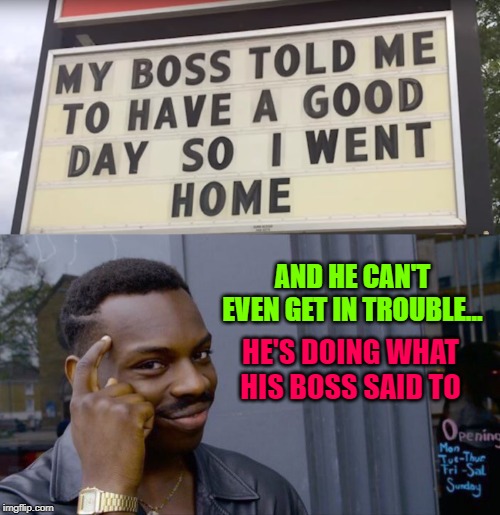 Much genius in this world... | AND HE CAN'T EVEN GET IN TROUBLE... HE'S DOING WHAT HIS BOSS SAID TO | image tagged in memes,roll safe think about it,boss,you had one job,funny,funny signs | made w/ Imgflip meme maker