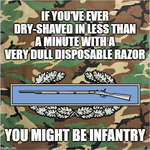 2 Minutes to Formation | IF YOU'VE EVER DRY-SHAVED IN LESS THAN A MINUTE WITH A VERY DULL DISPOSABLE RAZOR; YOU MIGHT BE INFANTRY | image tagged in infantry,army,grunt life,cib,combat | made w/ Imgflip meme maker
