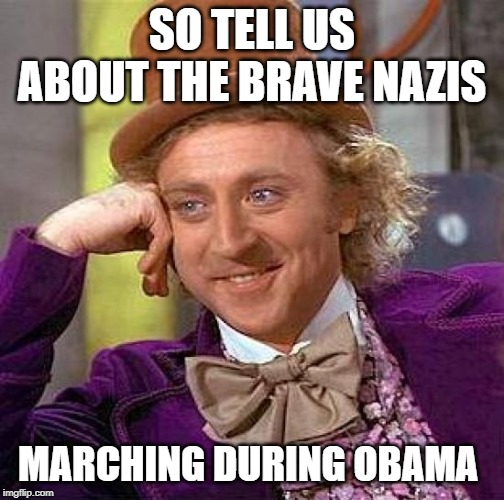 Creepy Condescending Wonka Meme | SO TELL US ABOUT THE BRAVE NAZIS MARCHING DURING OBAMA | image tagged in memes,creepy condescending wonka | made w/ Imgflip meme maker