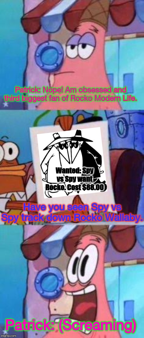 Scared Patrick | Patrick: Nope! Am obsessed and third biggest fan of Rocko Modern Life. Wanted: Spy vs Spy want Rocko. Cost $88.00; Have you seen Spy vs Spy track down Rocko Wallaby. Patrick: (Screaming) | image tagged in scared patrick,spy vs spy,rocko | made w/ Imgflip meme maker