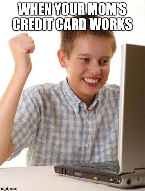 First Day On The Internet Kid | WHEN YOUR MOM'S CREDIT CARD WORKS | image tagged in memes,first day on the internet kid | made w/ Imgflip meme maker