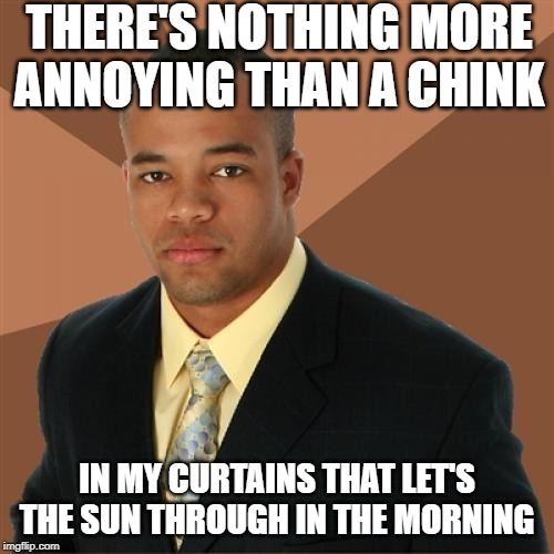 I Just Hate That | THERE'S NOTHING MORE ANNOYING THAN A CHINK; IN MY CURTAINS THAT LET'S THE SUN THROUGH IN THE MORNING | image tagged in memes,successful black man | made w/ Imgflip meme maker