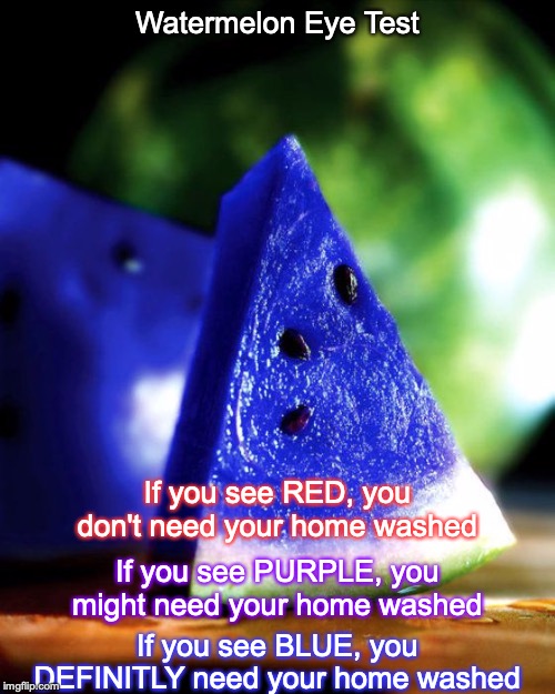 Watermelon Eye Test; If you see RED, you don't need your home washed; If you see PURPLE, you might need your home washed; If you see BLUE, you DEFINITLY need your home washed | made w/ Imgflip meme maker