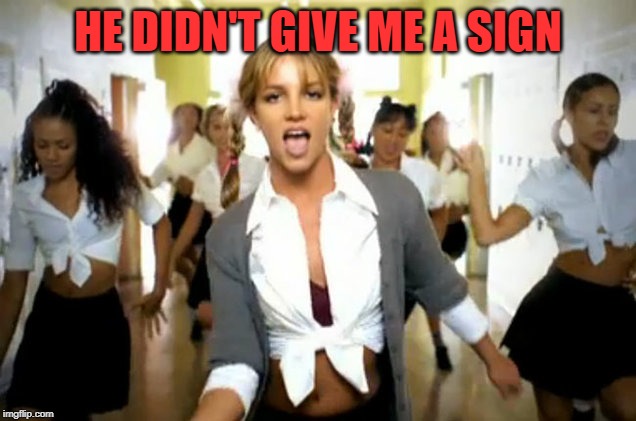 britney spears | HE DIDN'T GIVE ME A SIGN | image tagged in britney spears | made w/ Imgflip meme maker