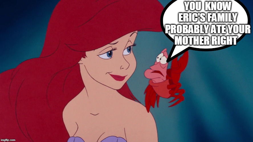 Skeptical Ariel | YOU  KNOW ERIC'S FAMILY PROBABLY ATE YOUR MOTHER RIGHT | image tagged in skeptical ariel | made w/ Imgflip meme maker