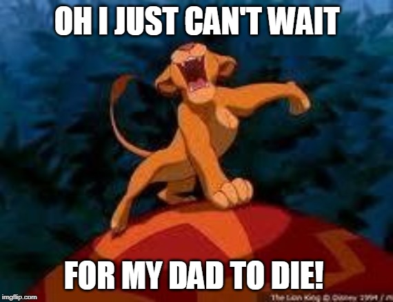 Simba being king = Mufasa dead | OH I JUST CAN'T WAIT; FOR MY DAD TO DIE! | image tagged in i just can't wait to be king | made w/ Imgflip meme maker