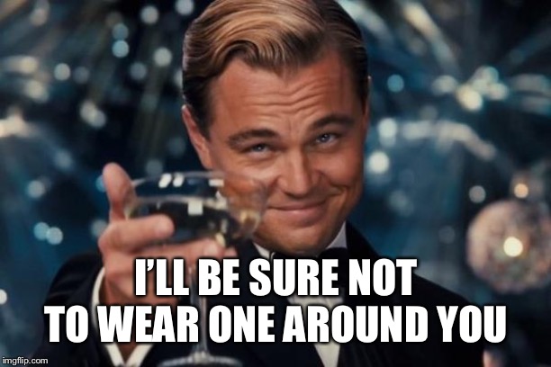 Leonardo Dicaprio Cheers Meme | I’LL BE SURE NOT TO WEAR ONE AROUND YOU | image tagged in memes,leonardo dicaprio cheers | made w/ Imgflip meme maker