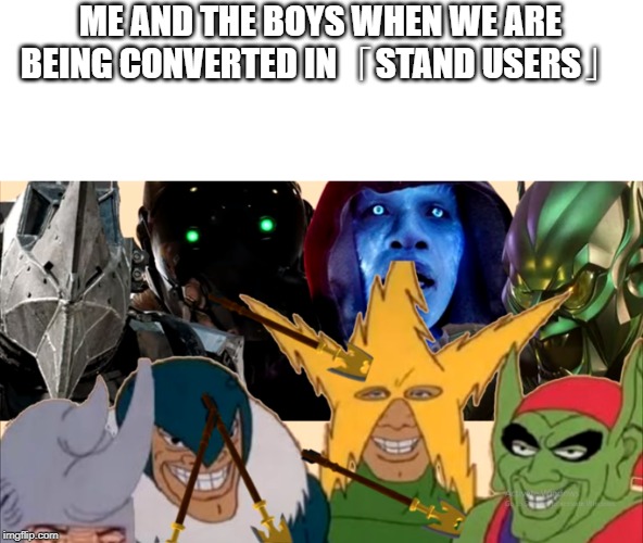Me and the Boys | ME AND THE BOYS WHEN WE ARE BEING CONVERTED IN「STAND USERS」 | image tagged in memes,jojo's bizarre adventure | made w/ Imgflip meme maker
