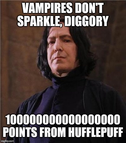 snape | VAMPIRES DON'T SPARKLE, DIGGORY; 100000000000000000 POINTS FROM HUFFLEPUFF | image tagged in snape | made w/ Imgflip meme maker