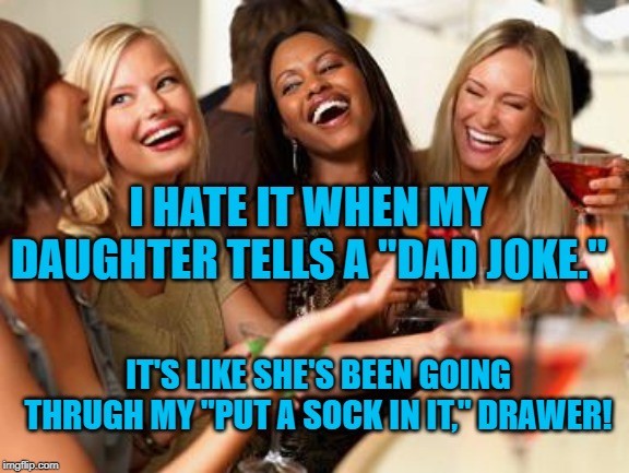 woman laughing | I HATE IT WHEN MY DAUGHTER TELLS A "DAD JOKE."; IT'S LIKE SHE'S BEEN GOING THRUGH MY "PUT A SOCK IN IT," DRAWER! | image tagged in woman laughing | made w/ Imgflip meme maker