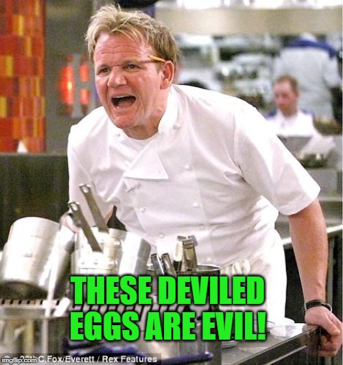 Chef Gordon Ramsay Meme | THESE DEVILED EGGS ARE EVIL! | image tagged in memes,chef gordon ramsay | made w/ Imgflip meme maker